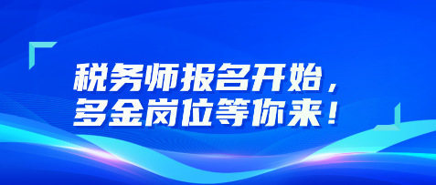 稅務(wù)師報(bào)名開始，多金崗位等你來！