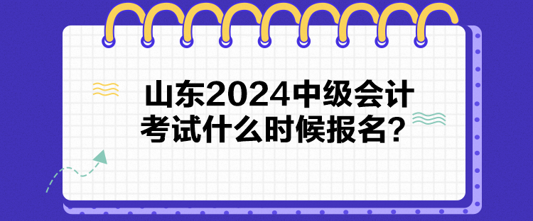 山東2024中級(jí)會(huì)計(jì)考試什么時(shí)候報(bào)名？