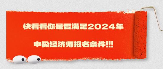 快看看你是否滿足2024年中極經(jīng)濟(jì)師報(bào)名條件！??！