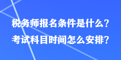 稅務(wù)師報(bào)名條件是什么？考試科目時(shí)間怎么安排？