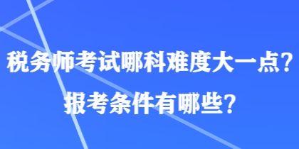 稅務(wù)師考試哪科難度大一點(diǎn)？報(bào)考條件有哪些？