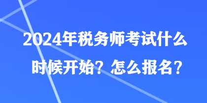 2024年稅務(wù)師考試什么時候開始？怎么報名？