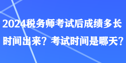 2024稅務(wù)師考試后成績多長時(shí)間出來？考試時(shí)間是哪天？