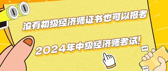 沒有初級(jí)經(jīng)濟(jì)師證書也可以報(bào)考2024年中級(jí)經(jīng)濟(jì)師考試！