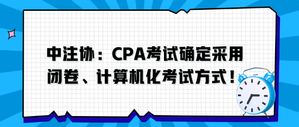 中注協(xié)：CPA考試確定采用閉卷、計(jì)算機(jī)化考試方式！