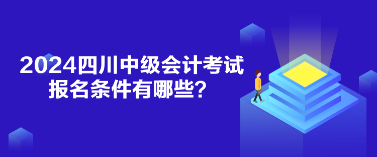 2024四川中級會計考試報名條件有哪些？