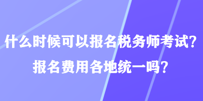 什么時候可以報名稅務(wù)師考試？報名費用各地統(tǒng)一嗎？