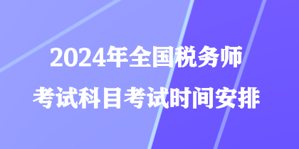 2024年全國稅務師考試科目考試時間安排