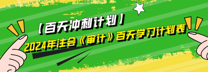 2024年注會(huì)《審計(jì)》百天學(xué)習(xí)計(jì)劃表來啦！