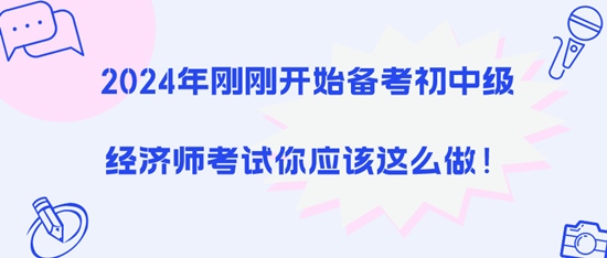 2024年剛剛開始備考初中級經(jīng)濟(jì)師考試你應(yīng)該這么做！