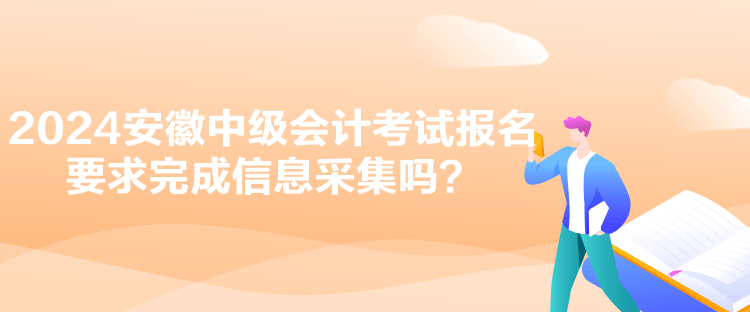 2024安徽中級(jí)會(huì)計(jì)考試報(bào)名要求完成信息采集嗎？