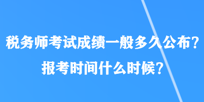 稅務(wù)師考試成績一般多久公布？報考時間什么時候？