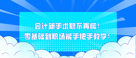 會計(jì)新手求職不再慌！零基礎(chǔ)到職場能手把手教學(xué)！