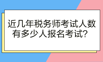 近幾年稅務(wù)師考試人數(shù)有多少人報名考試？