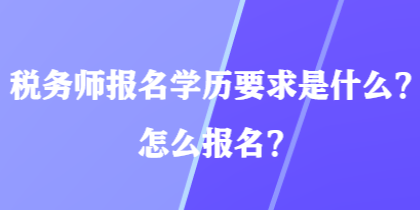 稅務(wù)師報名學(xué)歷要求是什么？怎么報名？