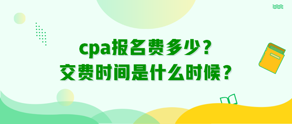 cpa報名費多少？交費時間是什么時候？