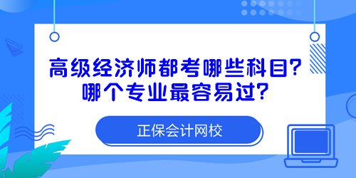 高級(jí)經(jīng)濟(jì)師都考哪些科目？哪個(gè)專業(yè)最容易過？