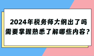 2024年稅務(wù)師大綱出了嗎？需要掌握熟悉了解哪些內(nèi)容？