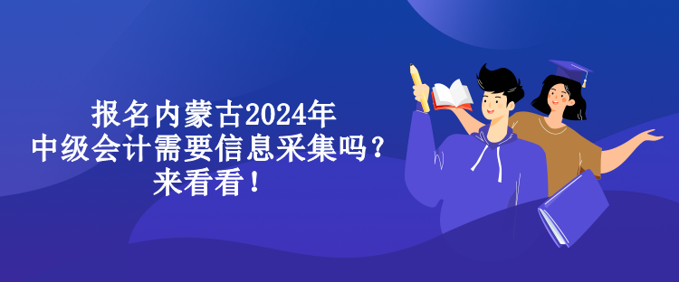 報(bào)名內(nèi)蒙古2024年中級(jí)會(huì)計(jì)需要信息采集嗎？來(lái)看看！