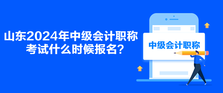 山東2024年中級(jí)會(huì)計(jì)職稱(chēng)考試什么時(shí)候報(bào)名？