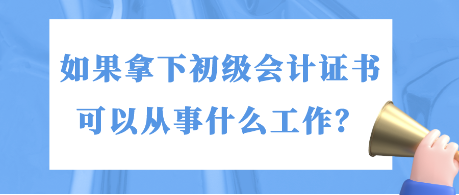 如果拿下初級(jí)會(huì)計(jì)證書 可以從事什么工作？