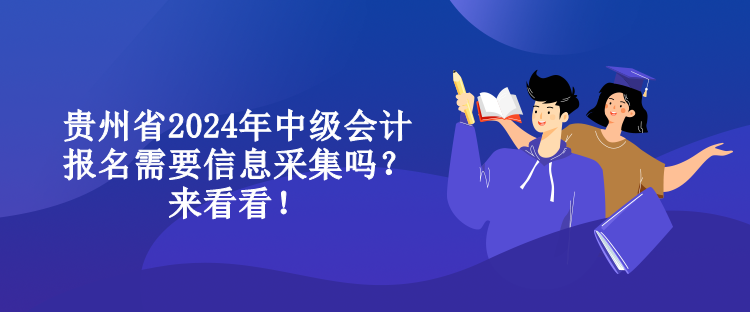 貴州省2024年中級會計報名需要信息采集嗎？來看看！