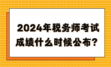 2024年稅務(wù)師考試成績什么時候公布？