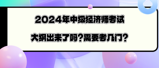 2024年中級(jí)經(jīng)濟(jì)師考試大綱出來了嗎？需要考幾門？