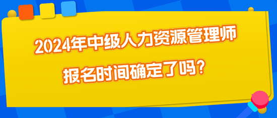 2024年中級人力資源管理師報(bào)名時間確定了嗎？