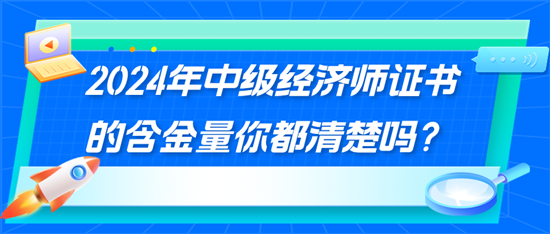 2024年中級經(jīng)濟師證書的含金量你都清楚嗎？