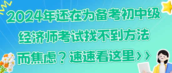 2024年還在為備考初中級經(jīng)濟師考試找不到方法而焦慮？速速看這里>>