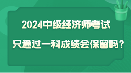 2024中級(jí)經(jīng)濟(jì)師考試只通過一科  成績(jī)會(huì)保留嗎？