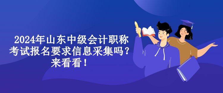 2024年山東中級會計職稱考試報名要求信息采集嗎？來看看！