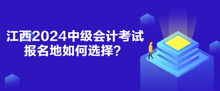 江西2024中級會計考試報名地如何選擇？