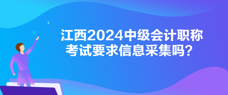 江西2024中級(jí)會(huì)計(jì)職稱考試要求信息采集嗎？