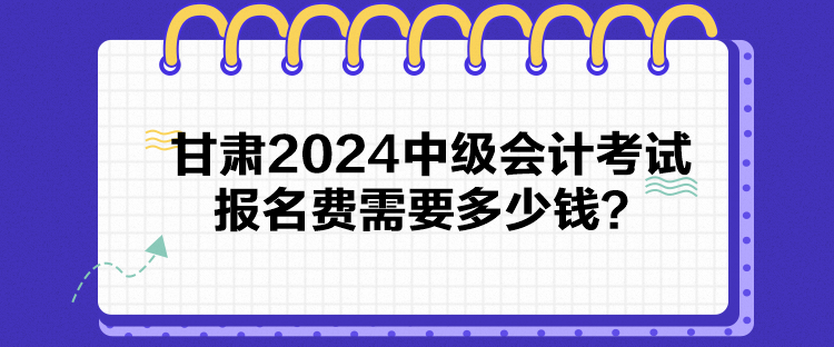 甘肅2024中級會計考試報名費需要多少錢？