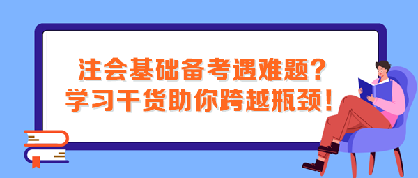 注會(huì)基礎(chǔ)備考遇難題？這些學(xué)習(xí)干貨助你跨越瓶頸！