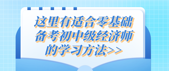 這里有適合零基礎(chǔ)備考初中級經(jīng)濟師的學習方法>>