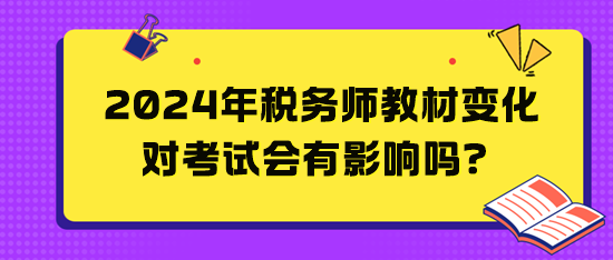 2024年稅務(wù)師教材變化對(duì)考試會(huì)有影響嗎？