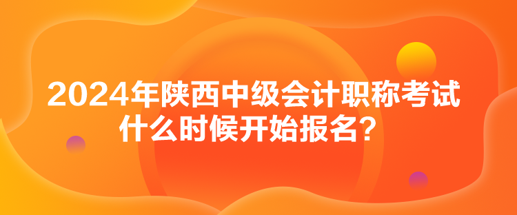 2024年陜西中級(jí)會(huì)計(jì)職稱(chēng)考試什么時(shí)候開(kāi)始報(bào)名？