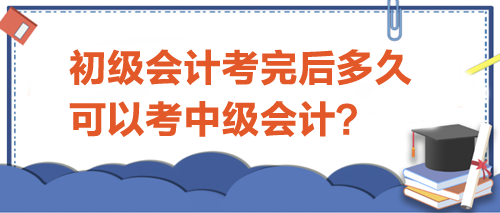 初級(jí)會(huì)計(jì)考完后多久可以考中級(jí)？