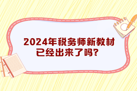 2024年稅務(wù)師新教材已經(jīng)出來了嗎？