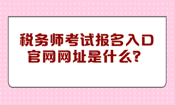 稅務(wù)師考試報(bào)名入口官網(wǎng)網(wǎng)址是什么？