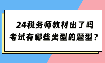 2024年稅務(wù)師考試教材出了嗎？考試都有哪些類型的題型？