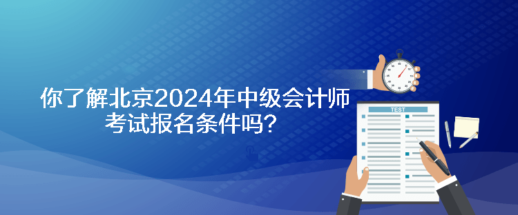 你了解北京2024年中級會計(jì)師考試報(bào)名條件嗎？