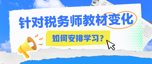 2024年稅務(wù)師教材變化大嗎？該如何安排接下來的學(xué)習(xí)？