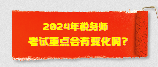 2024年稅務(wù)師考試重點(diǎn)會(huì)有變化嗎？2024年考試猜想！