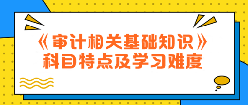 2024年中級《審計相關(guān)基礎(chǔ)知識》科目特點(diǎn)及學(xué)習(xí)難度