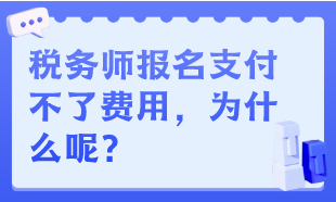 稅務(wù)師報名支付不了費用，為什么呢？