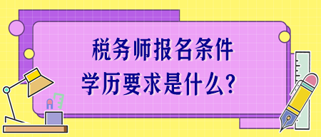 稅務(wù)師報名條件學(xué)歷要求是什么？